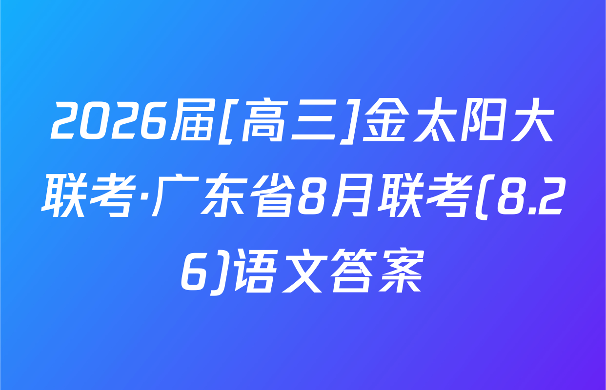 2026届[高三]金太阳大联考·广东省8月联考(8.26)语文答案