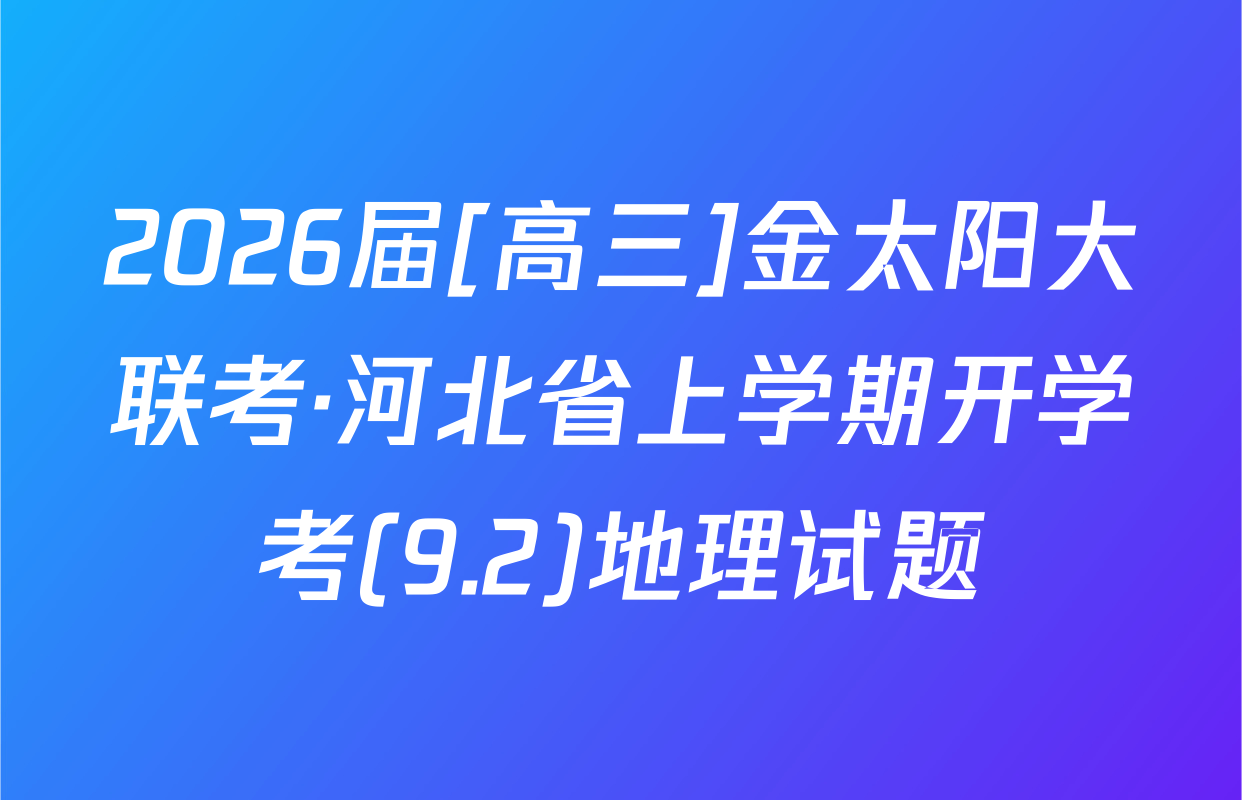 2026届[高三]金太阳大联考·河北省上学期开学考(9.2)地理试题
