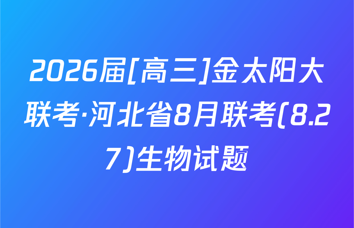 2026届[高三]金太阳大联考·河北省8月联考(8.27)生物试题