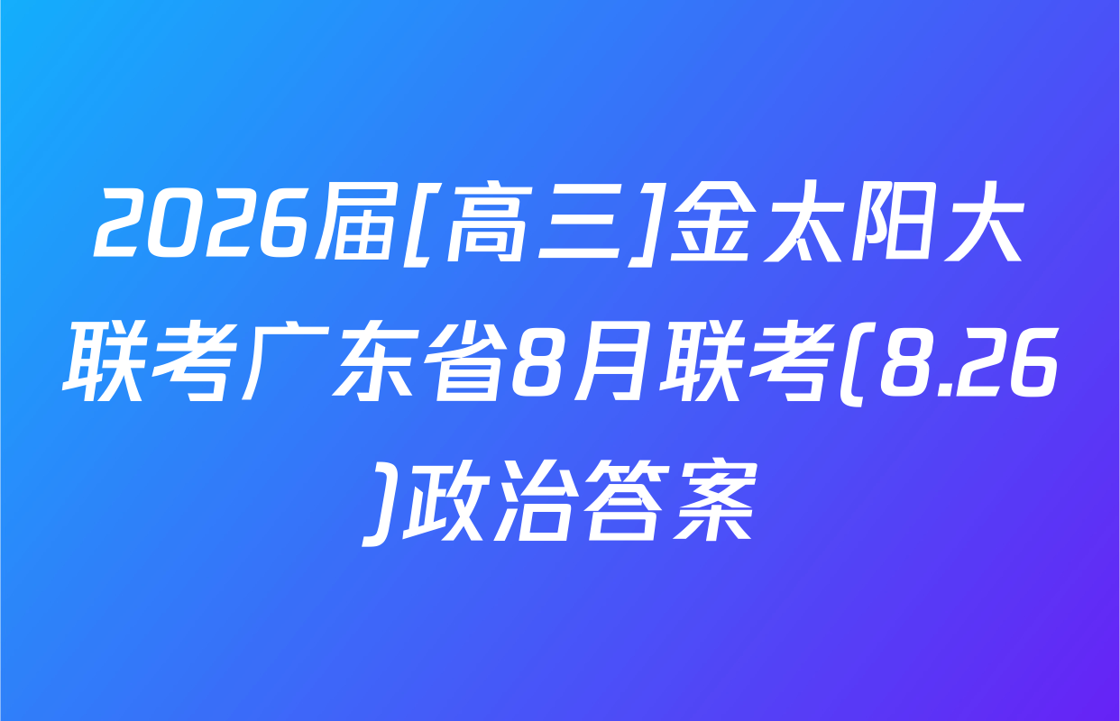 2026届[高三]金太阳大联考广东省8月联考(8.26)政治答案