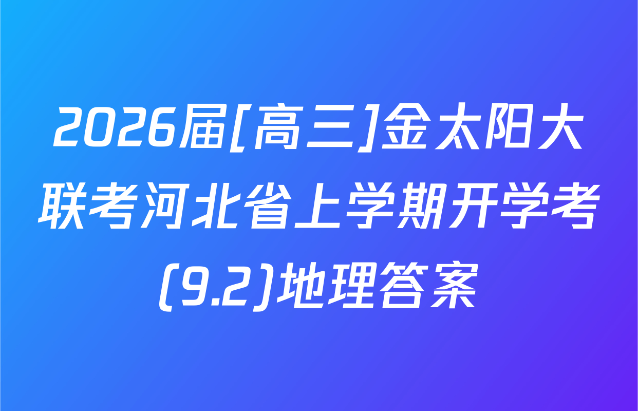 2026届[高三]金太阳大联考河北省上学期开学考(9.2)地理答案