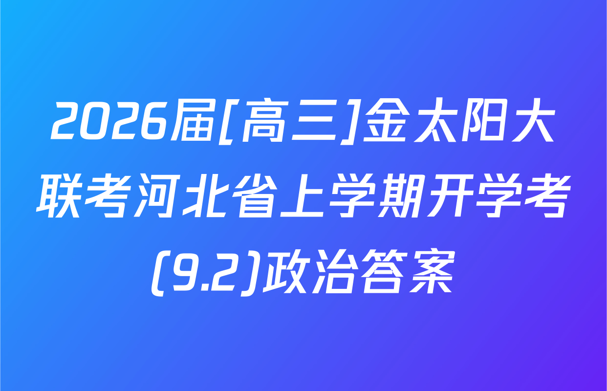 2026届[高三]金太阳大联考河北省上学期开学考(9.2)政治答案