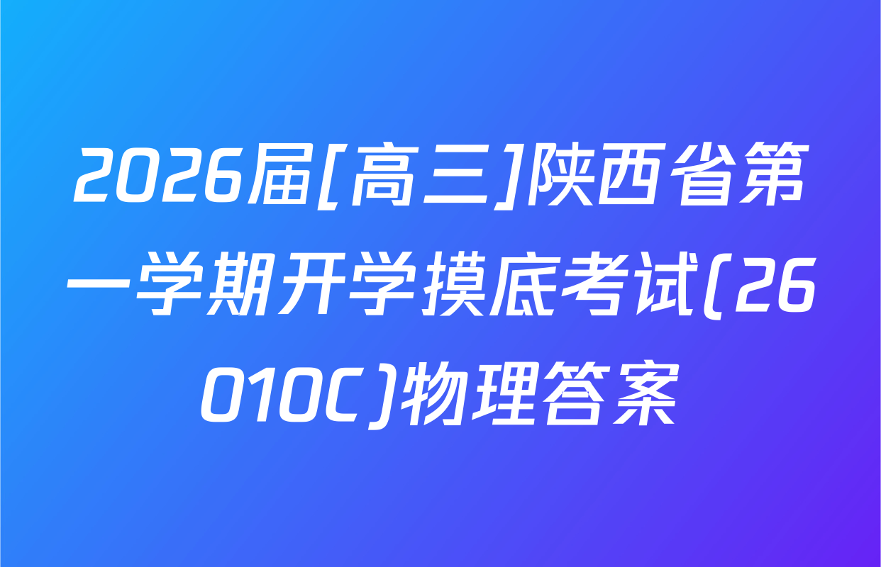 2026届[高三]陕西省第一学期开学摸底考试(26010C)物理答案