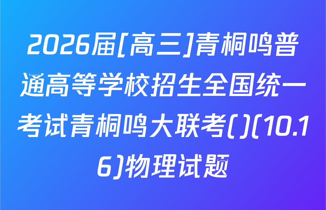 2026届[高三]青桐鸣普通高等学校招生全国统一考试青桐鸣大联考()(10.16)物理试题