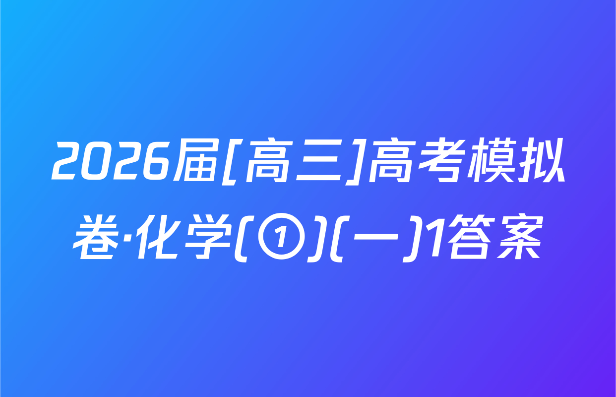 2026届[高三]高考模拟卷·化学(①)(一)1答案