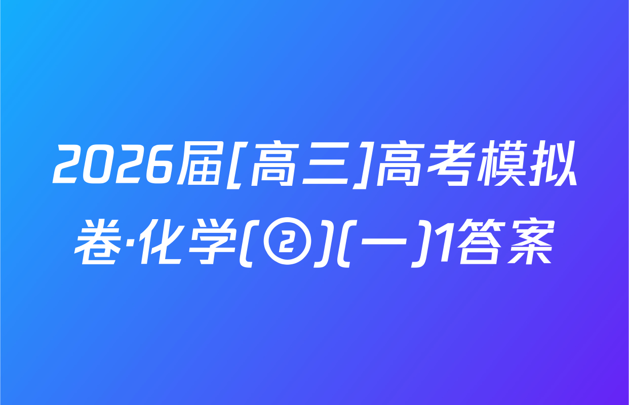 2026届[高三]高考模拟卷·化学(②)(一)1答案