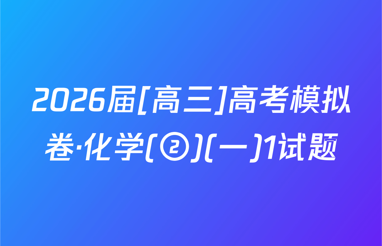 2026届[高三]高考模拟卷·化学(②)(一)1试题