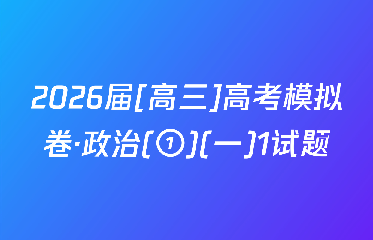 2026届[高三]高考模拟卷·政治(①)(一)1试题
