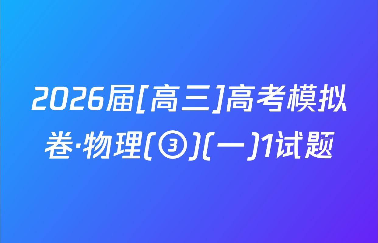 2026届[高三]高考模拟卷·物理(③)(一)1试题