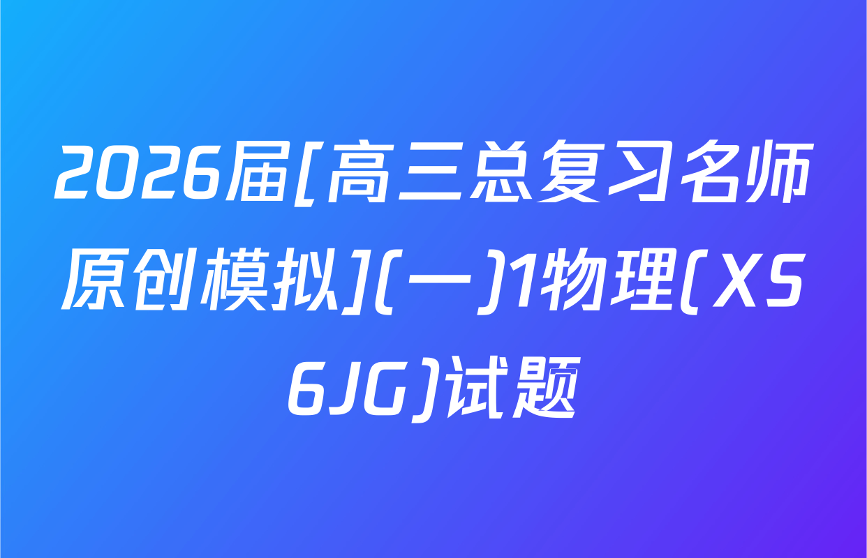 2026届[高三总复习名师原创模拟](一)1物理(XS6JG)试题