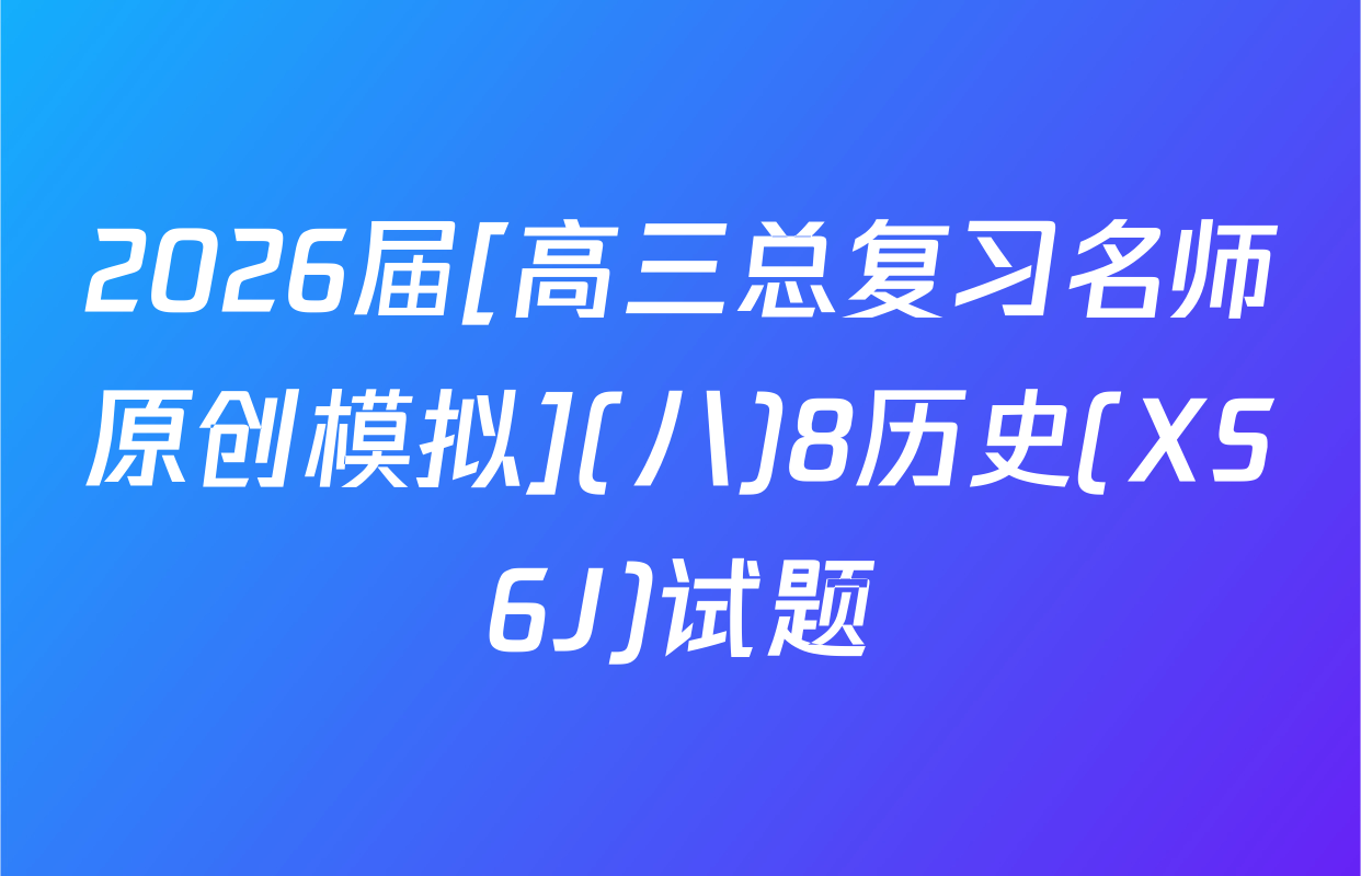 2026届[高三总复习名师原创模拟](八)8历史(XS6J)试题