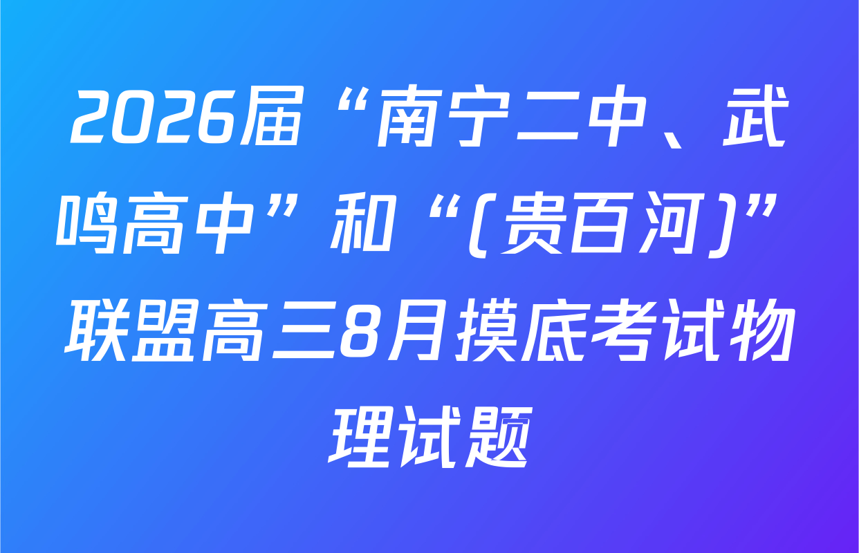 2026届“南宁二中、武鸣高中”和“(贵百河)”联盟高三8月摸底考试物理试题