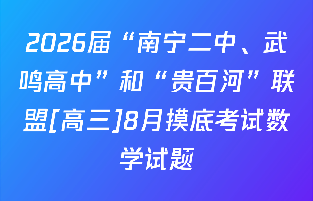 2026届“南宁二中、武鸣高中”和“贵百河”联盟[高三]8月摸底考试数学试题