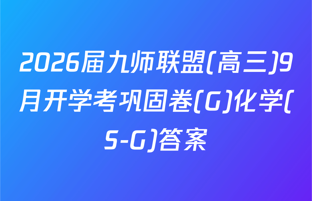 2026届九师联盟(高三)9月开学考巩固卷(G)化学(S-G)答案