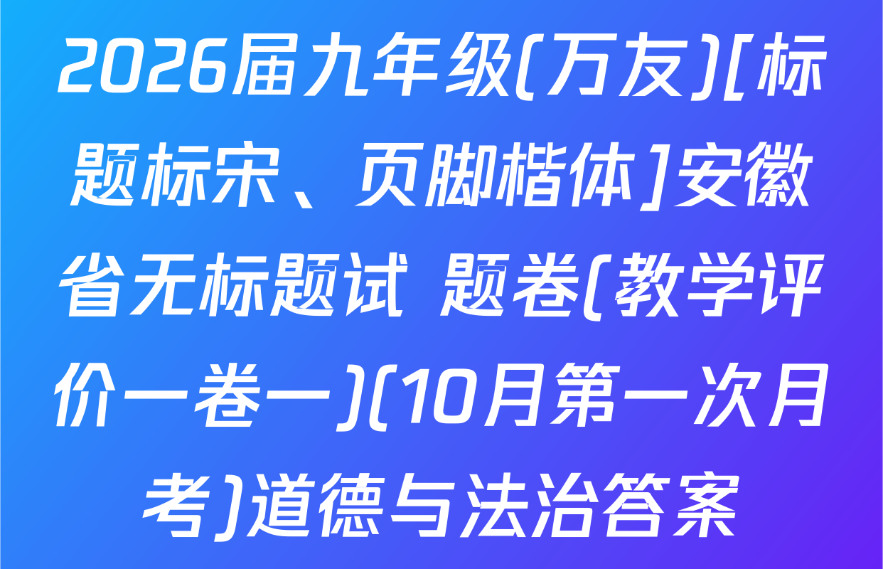 2026届九年级(万友)[标题标宋、页脚楷体]安徽省无标题试 题卷(教学评价一卷一)(10月第一次月考)道德与法治答案