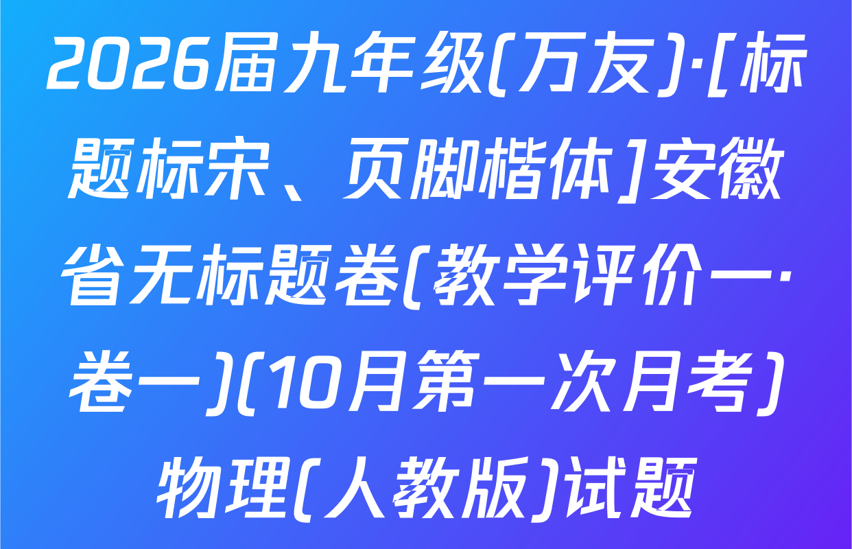 2026届九年级(万友)·[标题标宋、页脚楷体]安徽省无标题卷(教学评价一·卷一)(10月第一次月考)物理(人教版)试题