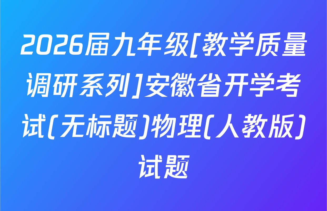 2026届九年级[教学质量调研系列]安徽省开学考试(无标题)物理(人教版)试题