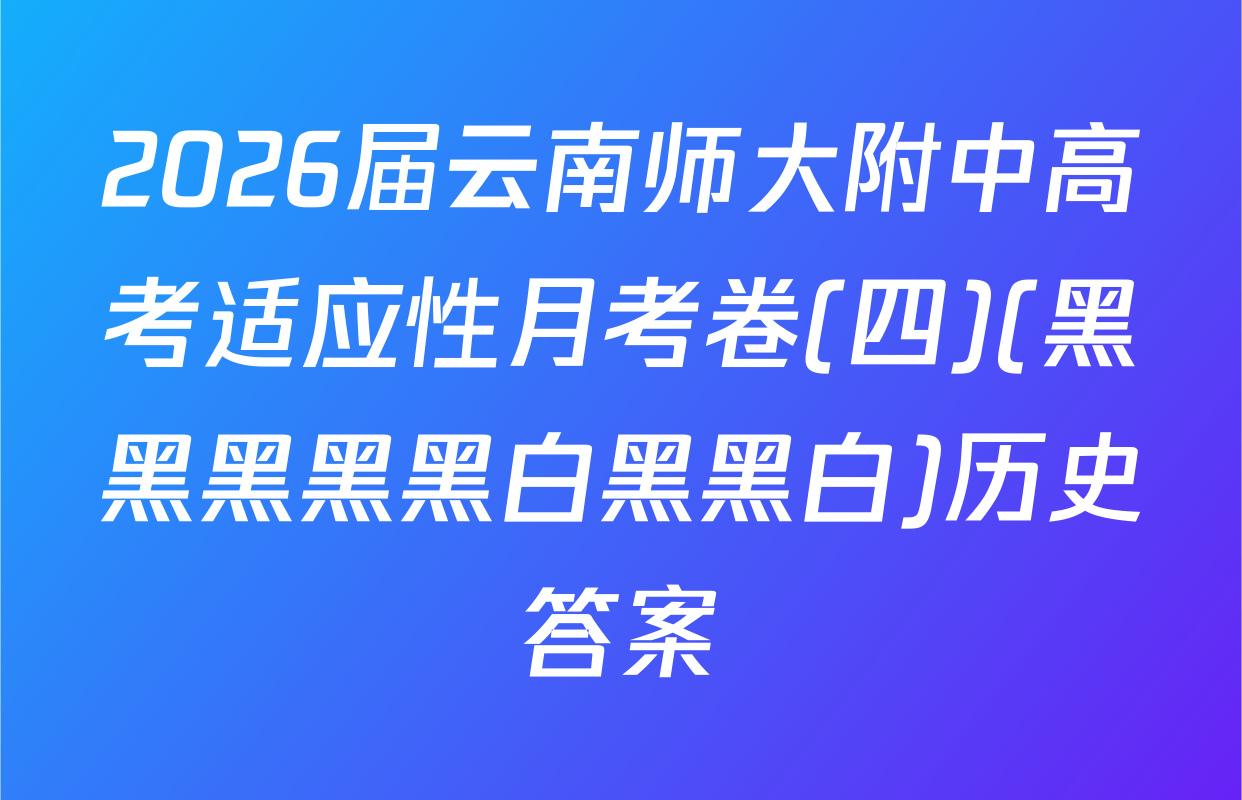 2026届云南师大附中高考适应性月考卷(四)(黑黑黑黑黑白黑黑白)历史答案