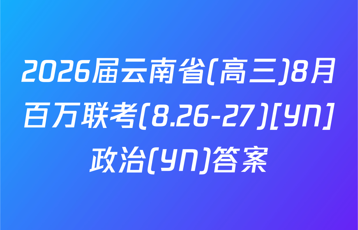 2026届云南省(高三)8月百万联考(8.26-27)[YN]政治(YN)答案