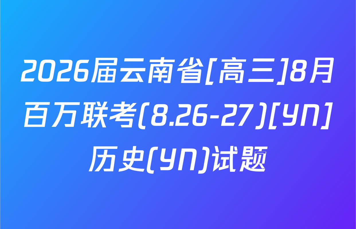 2026届云南省[高三]8月百万联考(8.26-27)[YN]历史(YN)试题