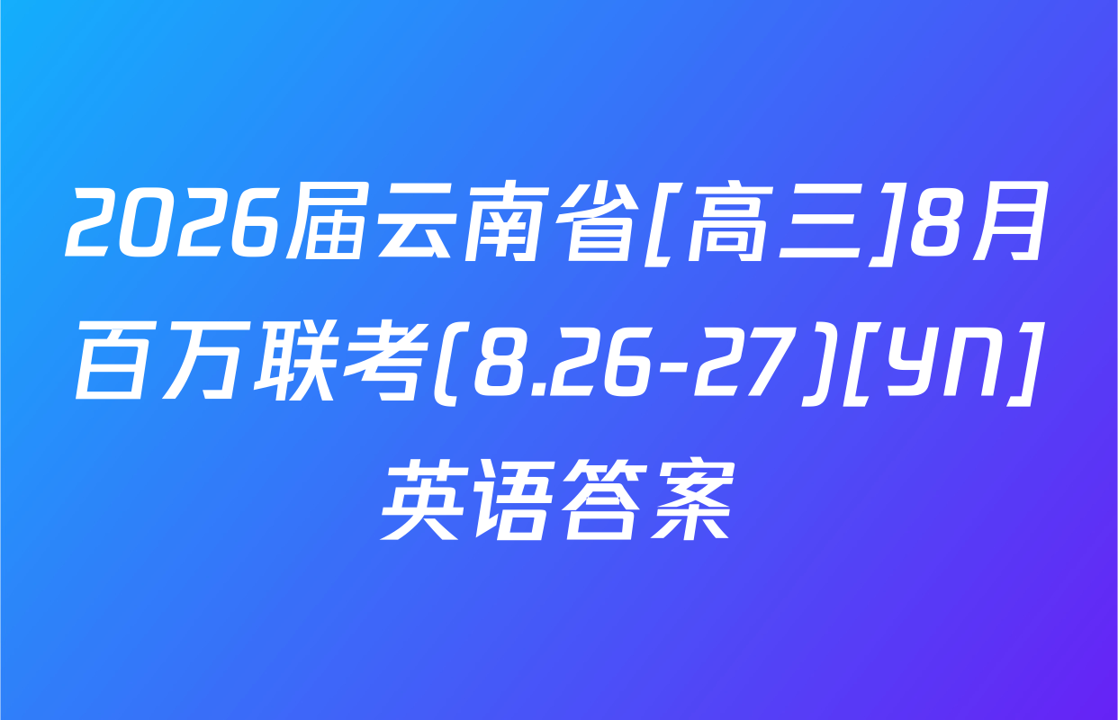 2026届云南省[高三]8月百万联考(8.26-27)[YN]英语答案