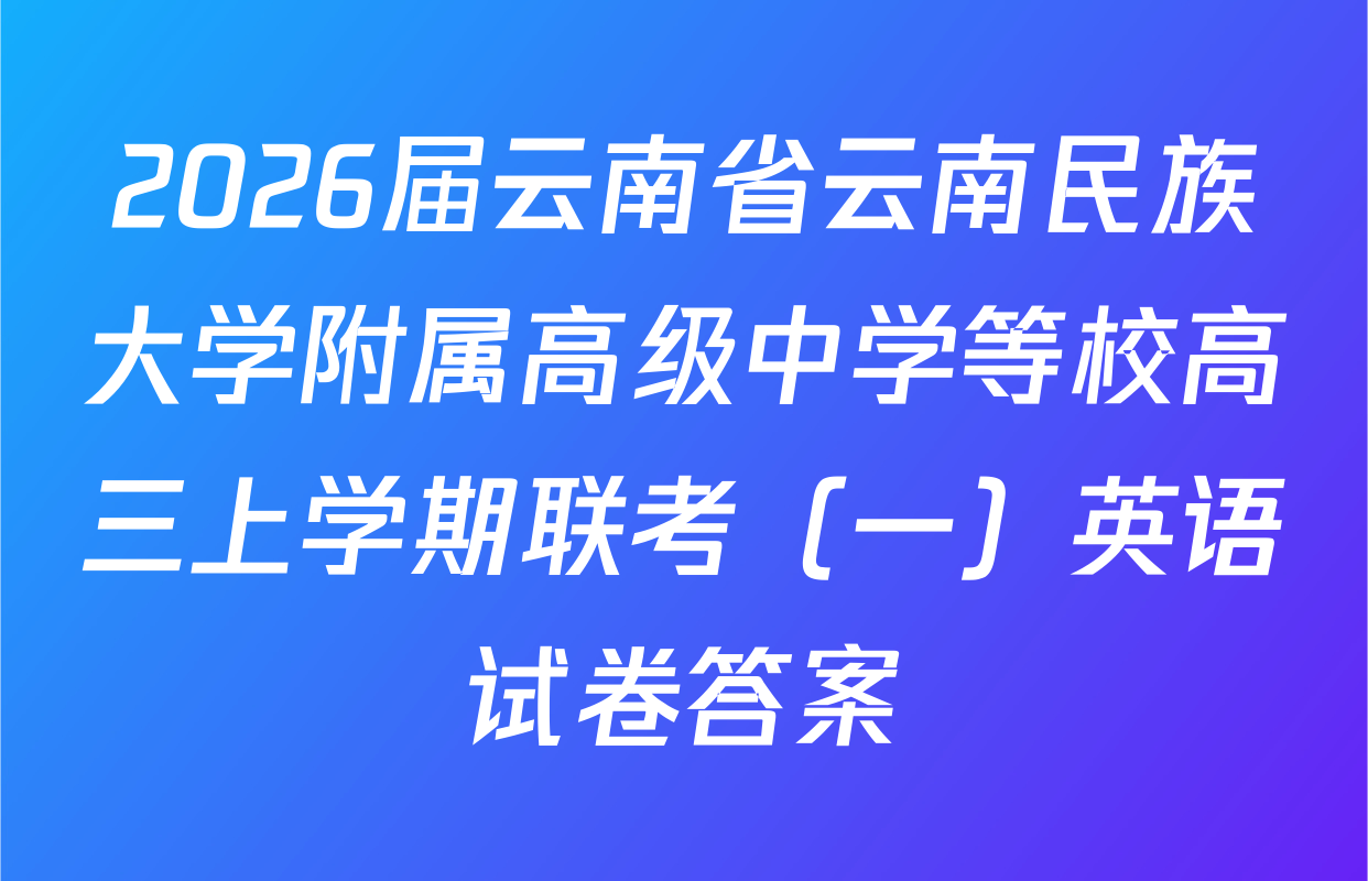 2026届云南省云南民族大学附属高级中学等校高三上学期联考（一）英语试卷答案