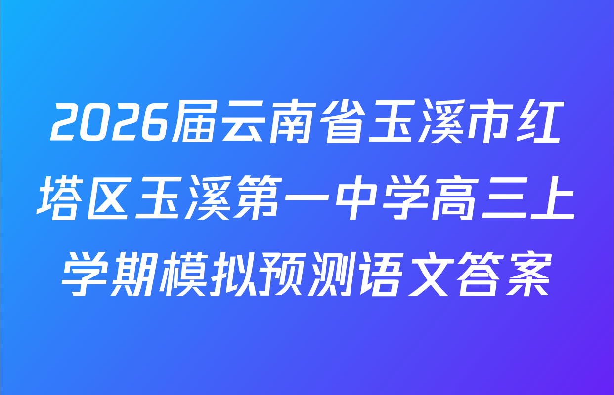 2026届云南省玉溪市红塔区玉溪第一中学高三上学期模拟预测语文答案