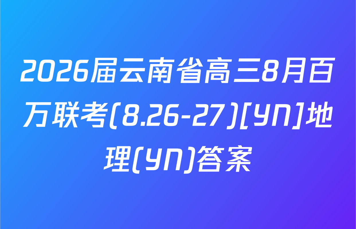 2026届云南省高三8月百万联考(8.26-27)[YN]地理(YN)答案