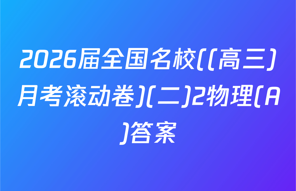 2026届全国名校((高三)月考滚动卷)(二)2物理(A)答案