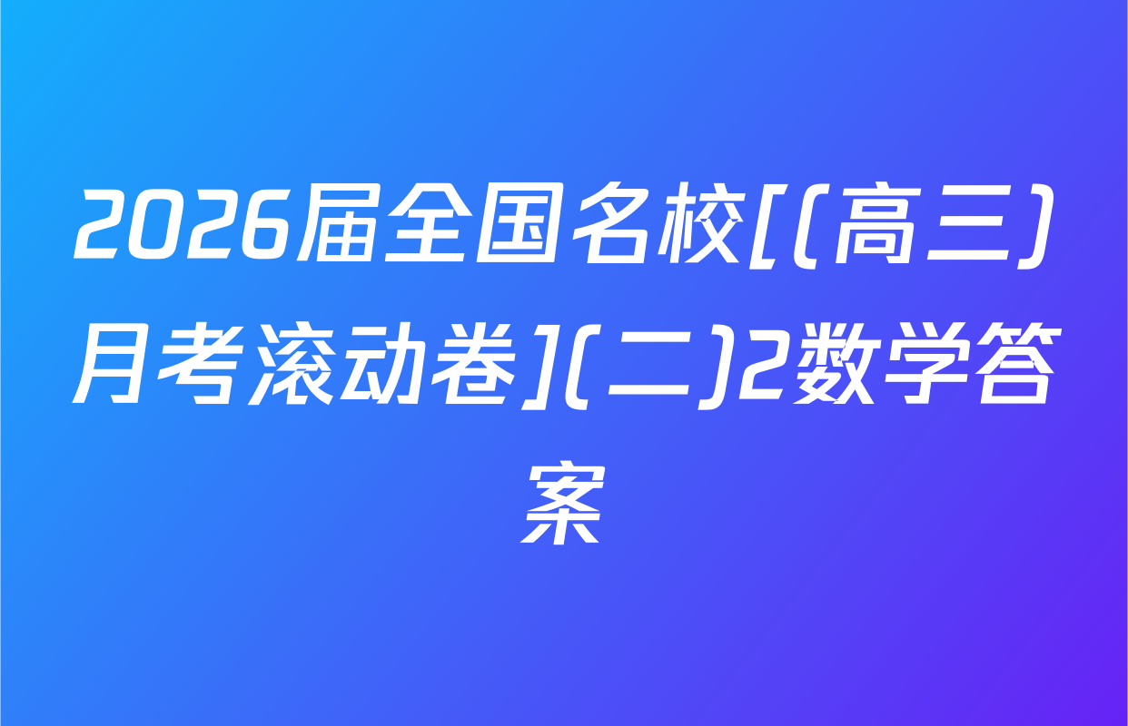 2026届全国名校[(高三)月考滚动卷](二)2数学答案