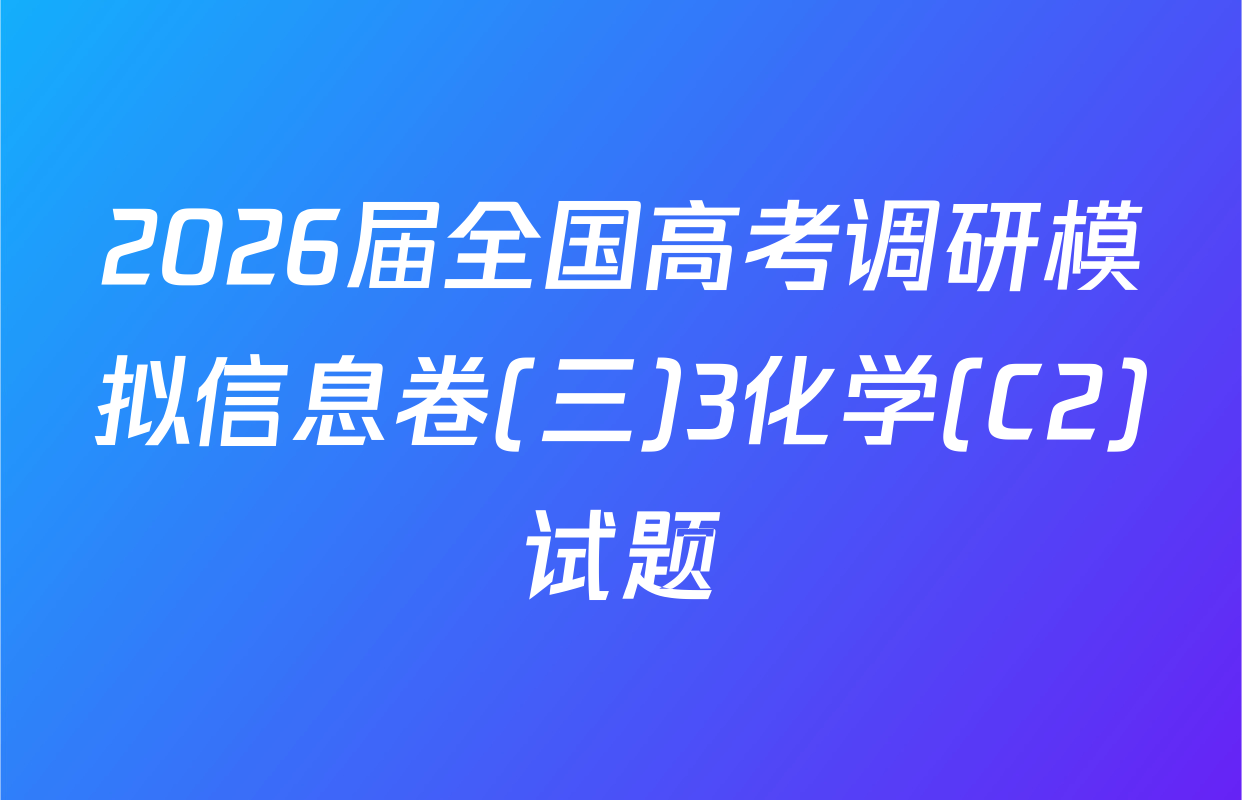 2026届全国高考调研模拟信息卷(三)3化学(C2)试题
