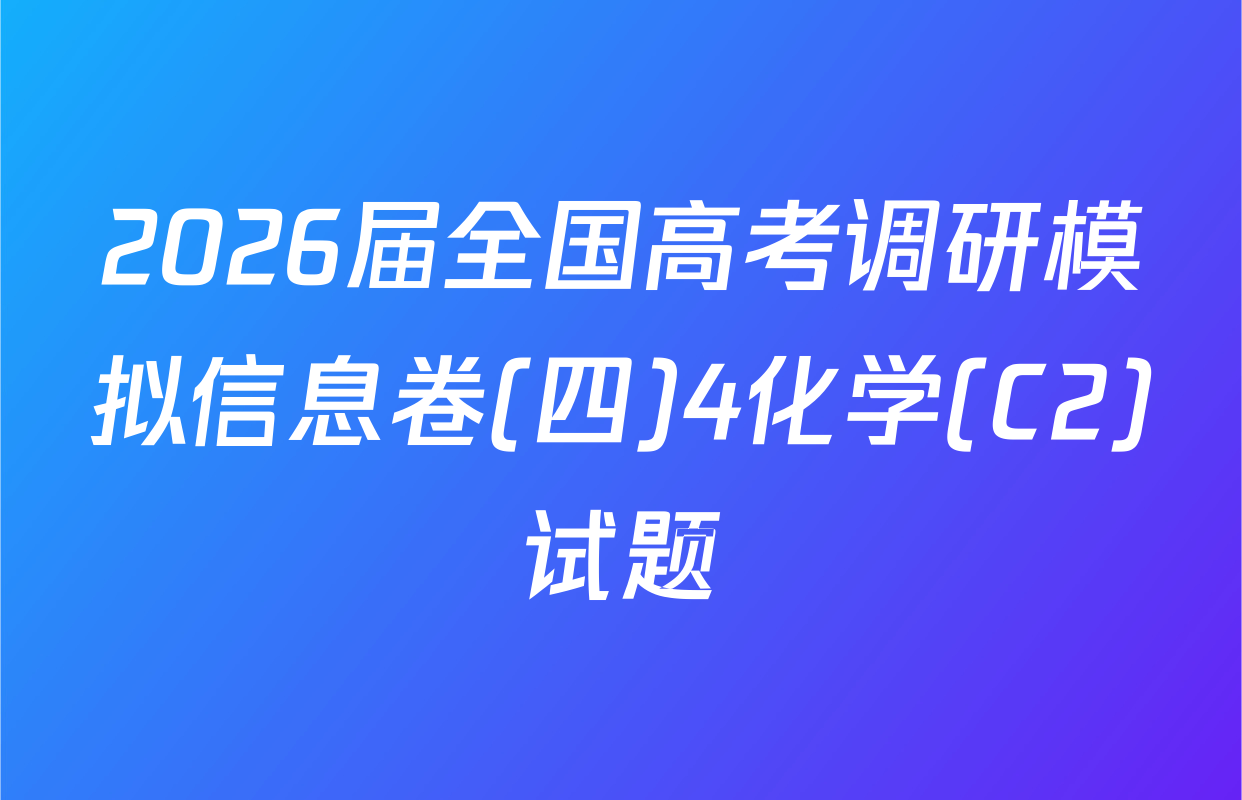 2026届全国高考调研模拟信息卷(四)4化学(C2)试题