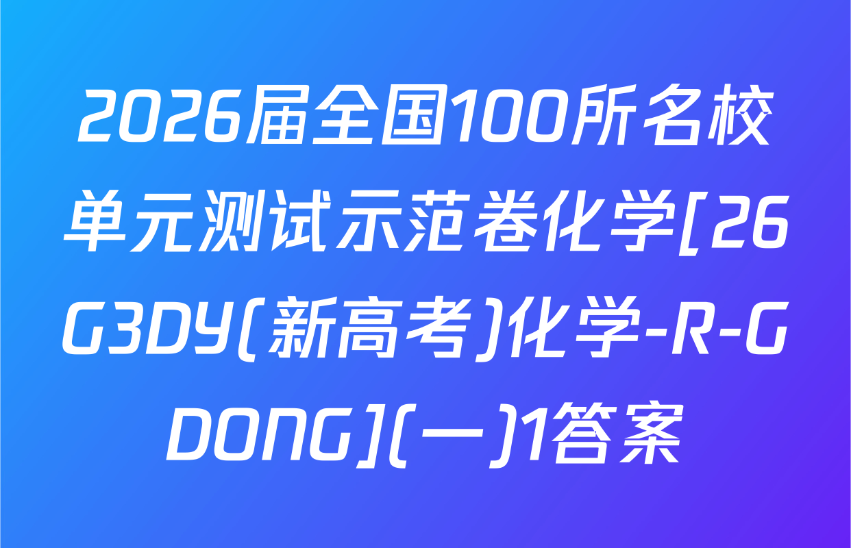 2026届全国100所名校单元测试示范卷化学[26G3DY(新高考)化学-R-GDONG](一)1答案