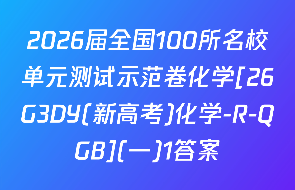 2026届全国100所名校单元测试示范卷化学[26G3DY(新高考)化学-R-QGB](一)1答案