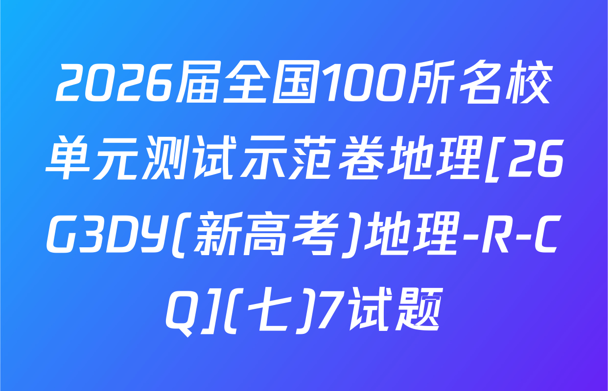 2026届全国100所名校单元测试示范卷地理[26G3DY(新高考)地理-R-CQ](七)7试题
