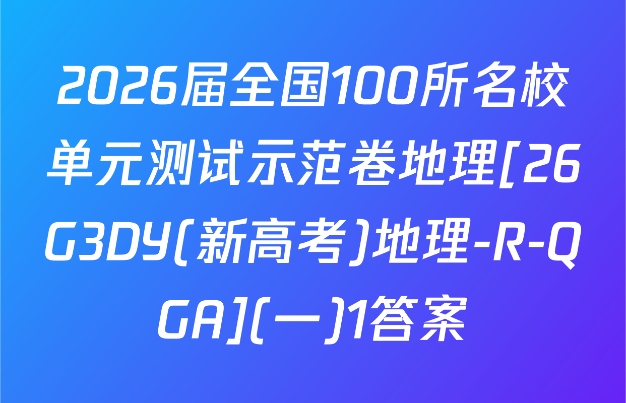 2026届全国100所名校单元测试示范卷地理[26G3DY(新高考)地理-R-QGA](一)1答案