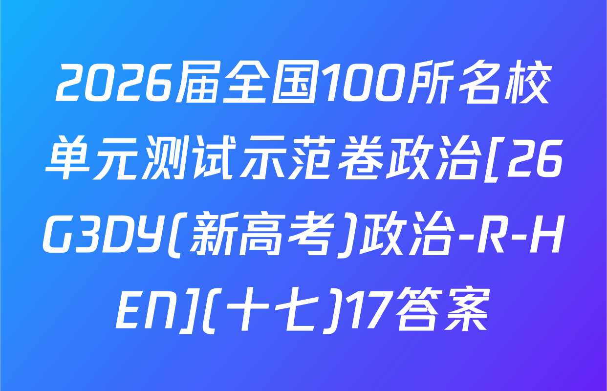 2026届全国100所名校单元测试示范卷政治[26G3DY(新高考)政治-R-HEN](十七)17答案