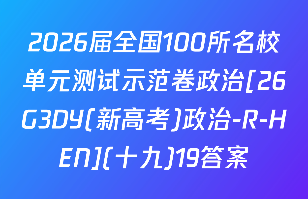 2026届全国100所名校单元测试示范卷政治[26G3DY(新高考)政治-R-HEN](十九)19答案