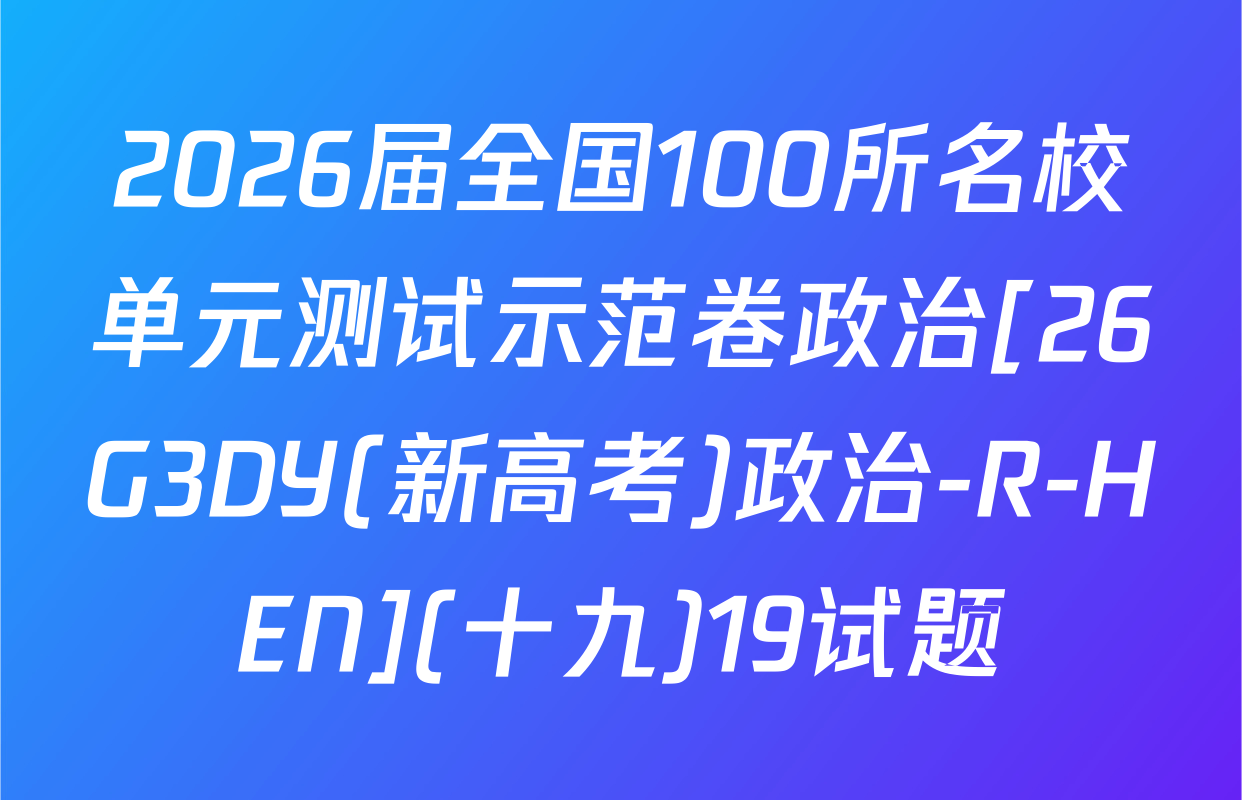 2026届全国100所名校单元测试示范卷政治[26G3DY(新高考)政治-R-HEN](十九)19试题