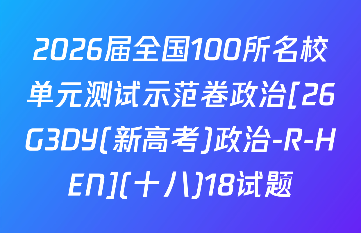 2026届全国100所名校单元测试示范卷政治[26G3DY(新高考)政治-R-HEN](十八)18试题