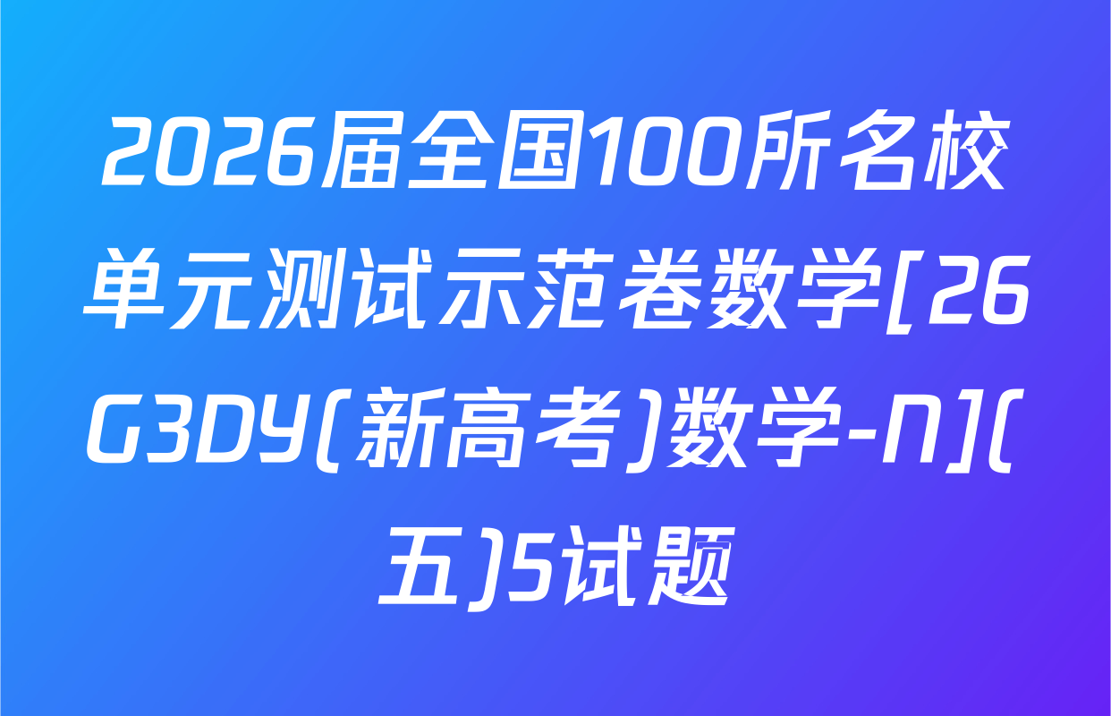 2026届全国100所名校单元测试示范卷数学[26G3DY(新高考)数学-N](五)5试题