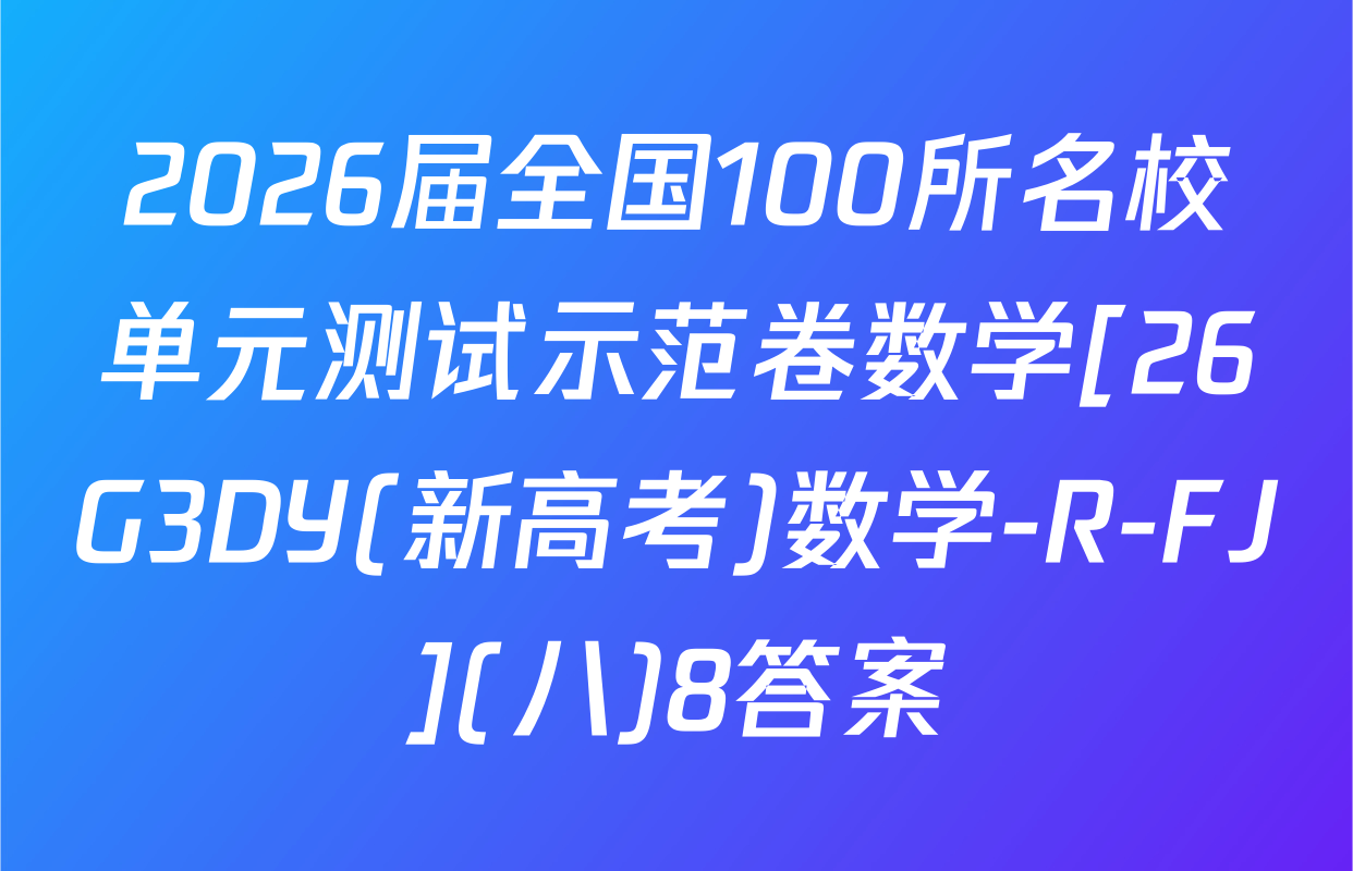 2026届全国100所名校单元测试示范卷数学[26G3DY(新高考)数学-R-FJ](八)8答案