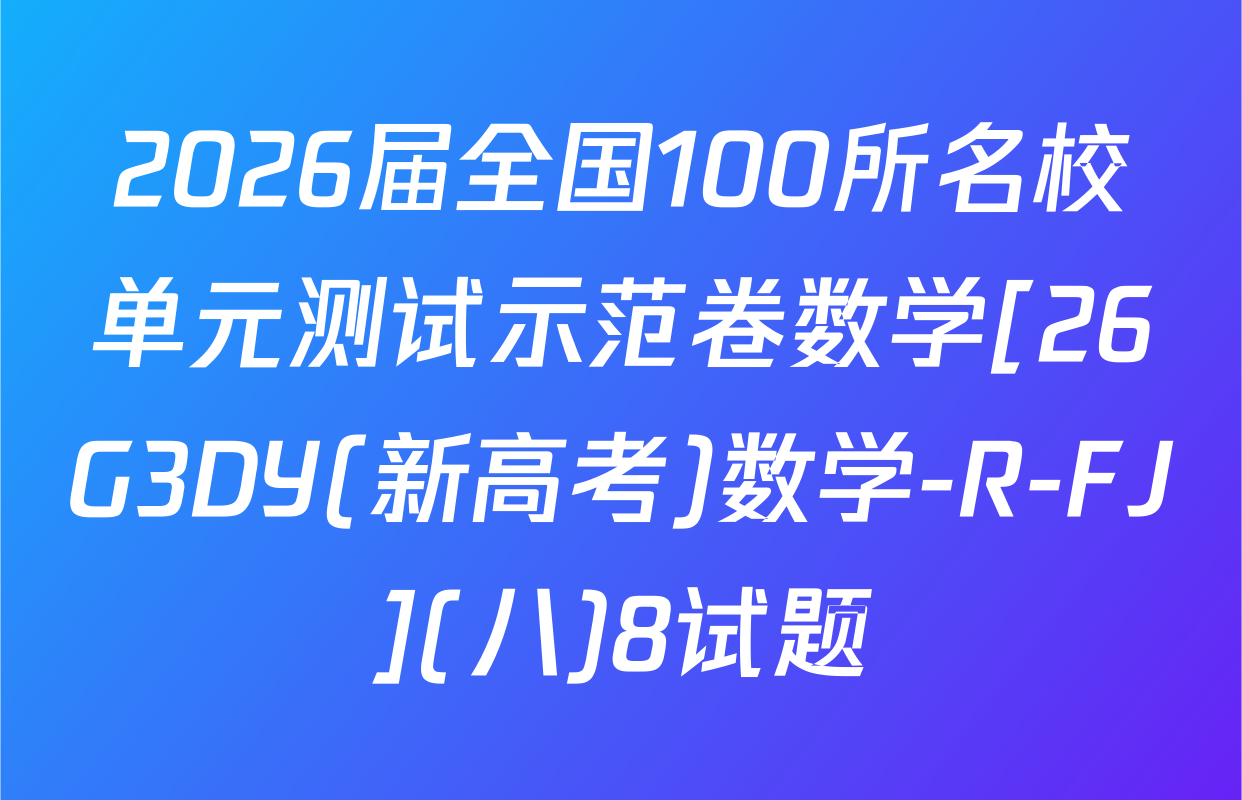 2026届全国100所名校单元测试示范卷数学[26G3DY(新高考)数学-R-FJ](八)8试题