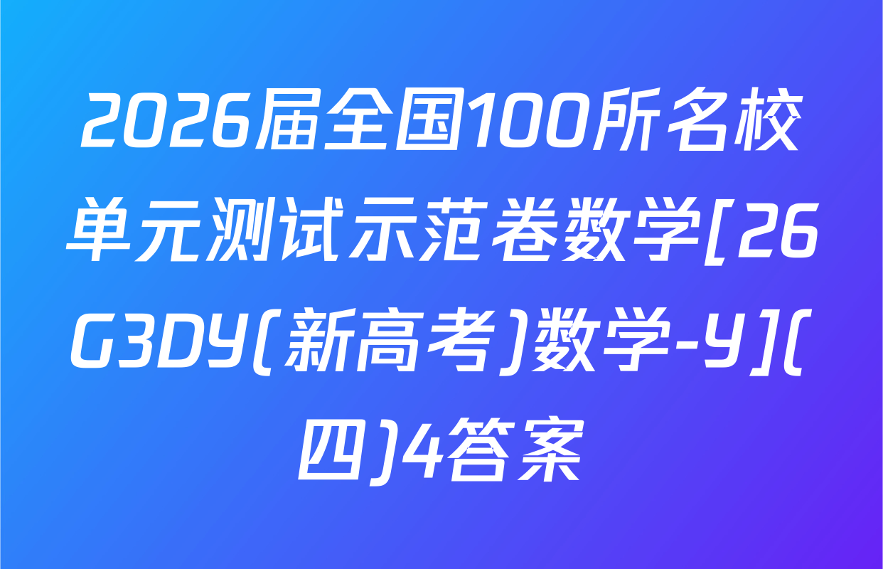 2026届全国100所名校单元测试示范卷数学[26G3DY(新高考)数学-Y](四)4答案