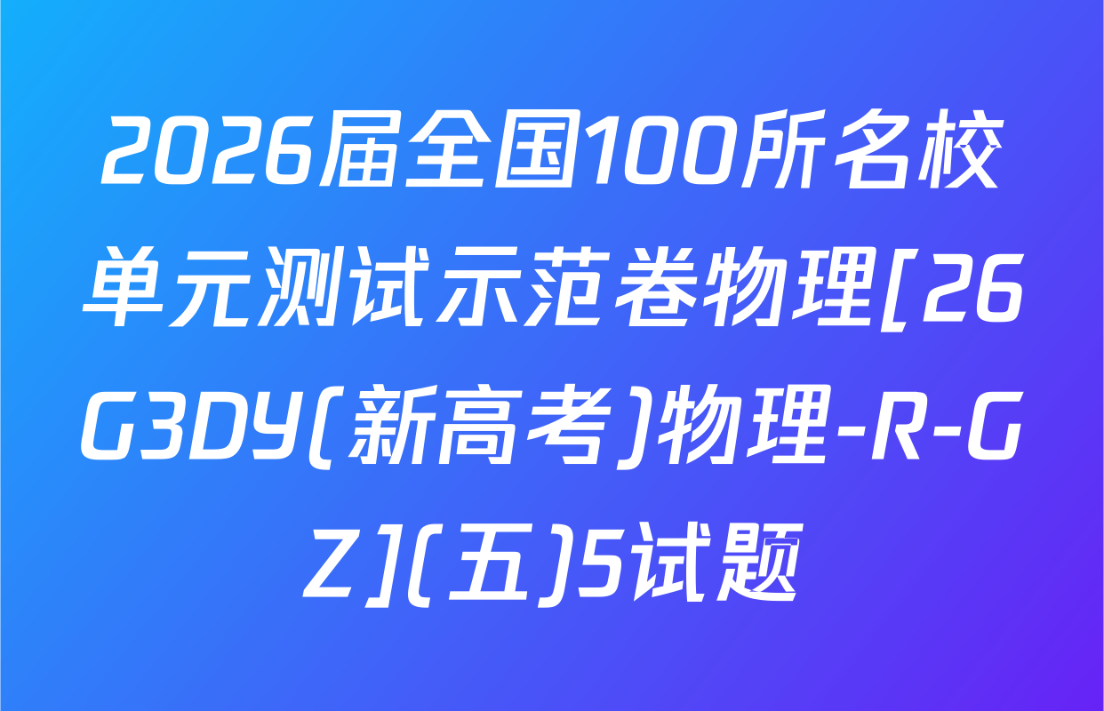 2026届全国100所名校单元测试示范卷物理[26G3DY(新高考)物理-R-GZ](五)5试题