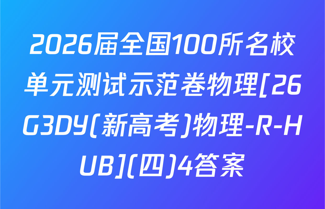 2026届全国100所名校单元测试示范卷物理[26G3DY(新高考)物理-R-HUB](四)4答案