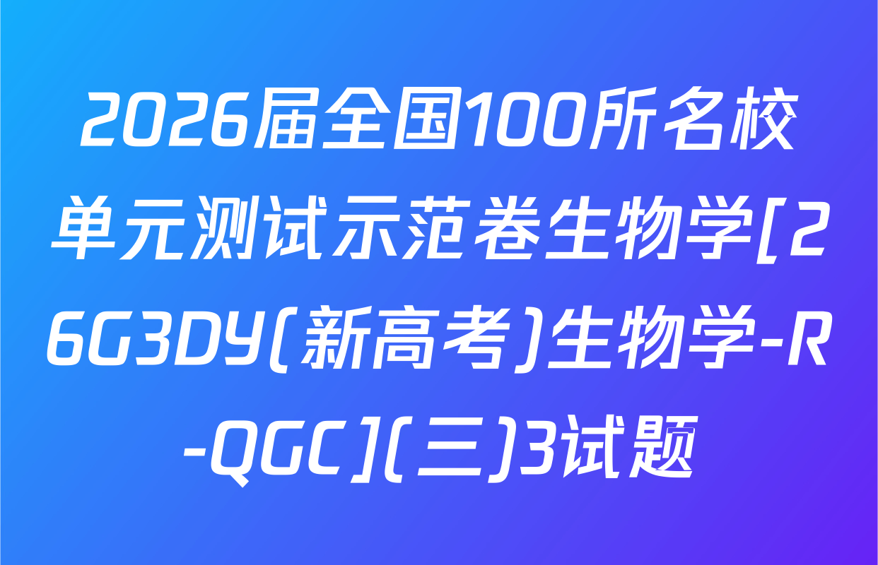 2026届全国100所名校单元测试示范卷生物学[26G3DY(新高考)生物学-R-QGC](三)3试题
