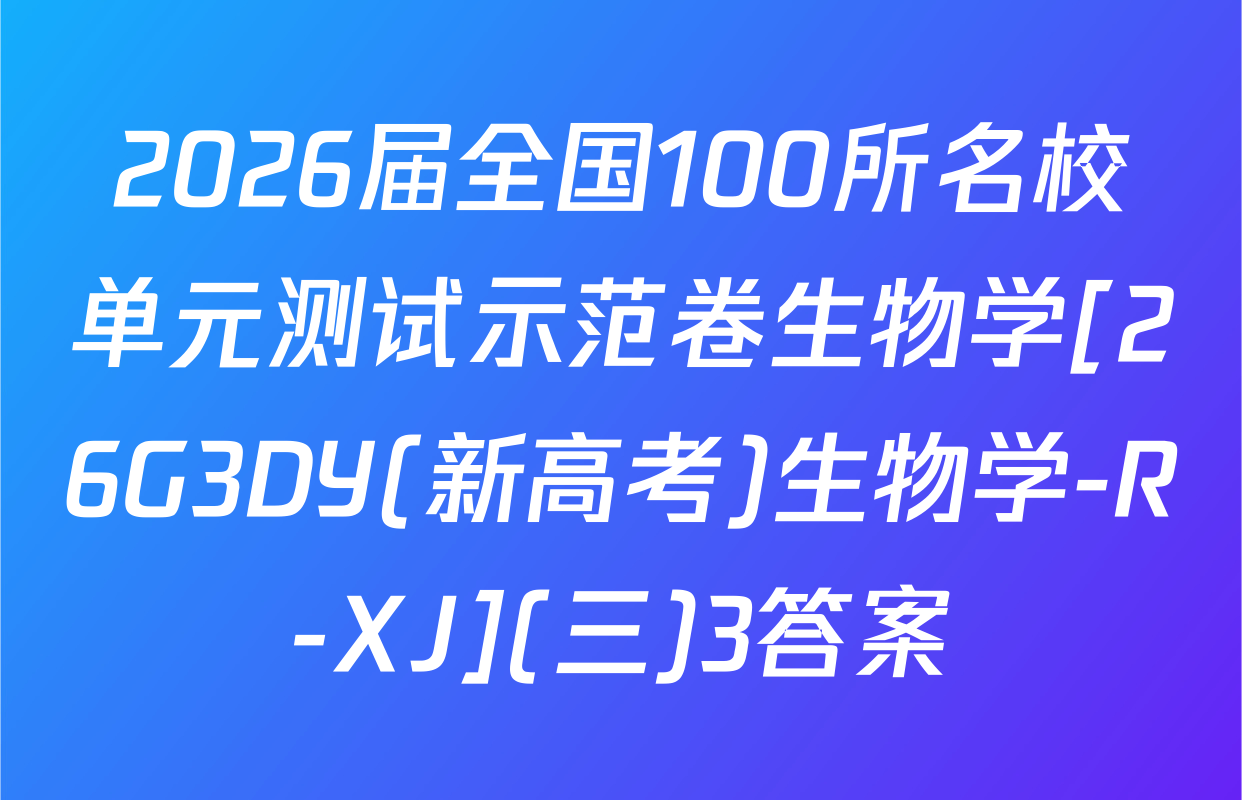 2026届全国100所名校单元测试示范卷生物学[26G3DY(新高考)生物学-R-XJ](三)3答案