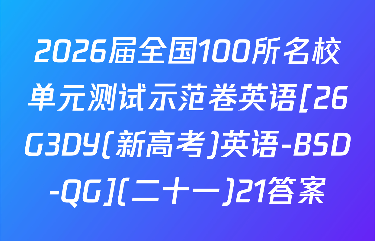 2026届全国100所名校单元测试示范卷英语[26G3DY(新高考)英语-BSD-QG](二十一)21答案