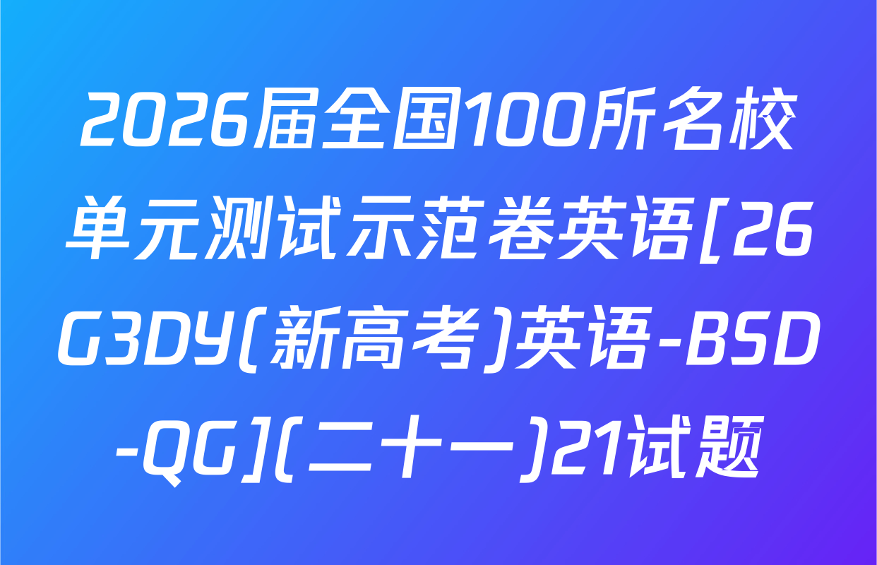2026届全国100所名校单元测试示范卷英语[26G3DY(新高考)英语-BSD-QG](二十一)21试题